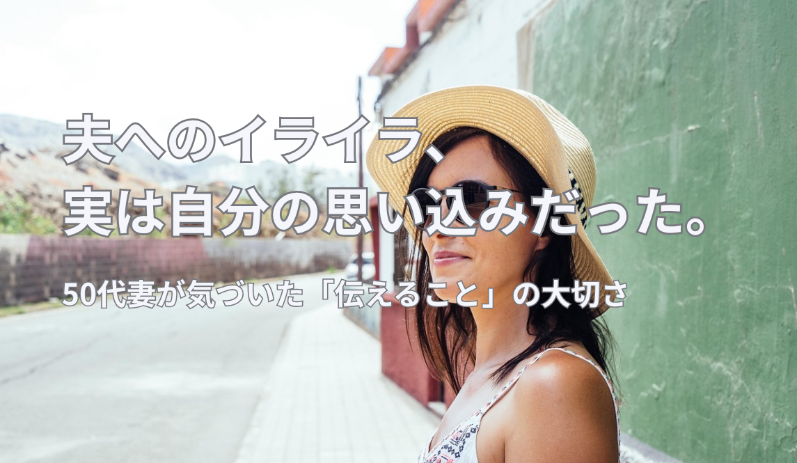 夫へのイライラが止まらない！50代妻が気づいた「伝えること」の大切さ